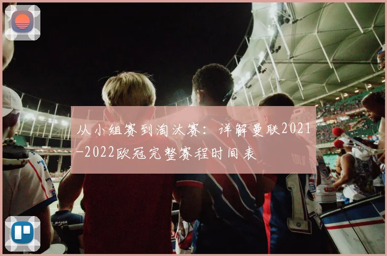 从小组赛到淘汰赛：详解曼联2021-2022欧冠完整赛程时间表