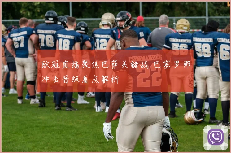 欧冠直播聚焦巴萨关键战 巴塞罗那冲击晋级看点解析