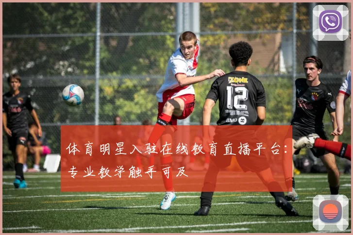 体育明星入驻在线教育直播平台:专业教学触手可及