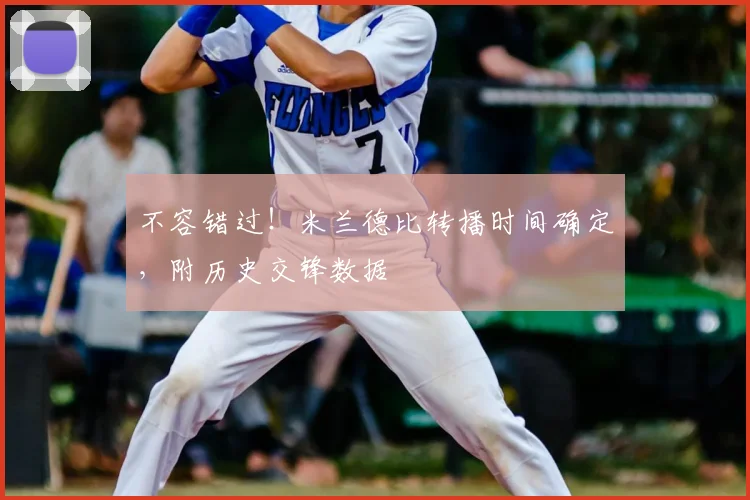 不容错过!米兰德比转播时间确定,附历史交锋数据