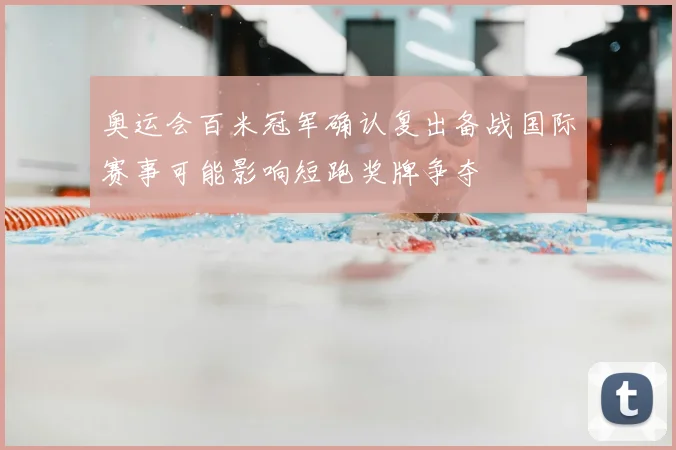 奥运会百米冠军确认复出备战国际赛事可能影响短跑奖牌争夺