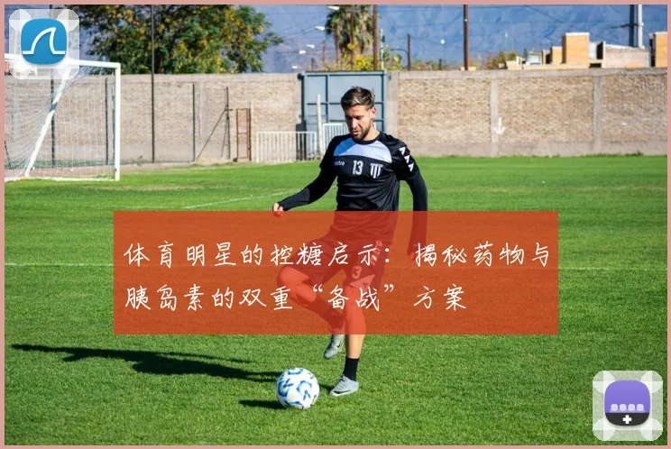 体育明星的控糖启示:揭秘药物与胰岛素的双重“备战”方案