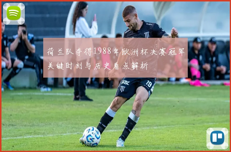 荷兰队夺得1988年欧洲杯决赛冠军关键时刻与历史看点解析