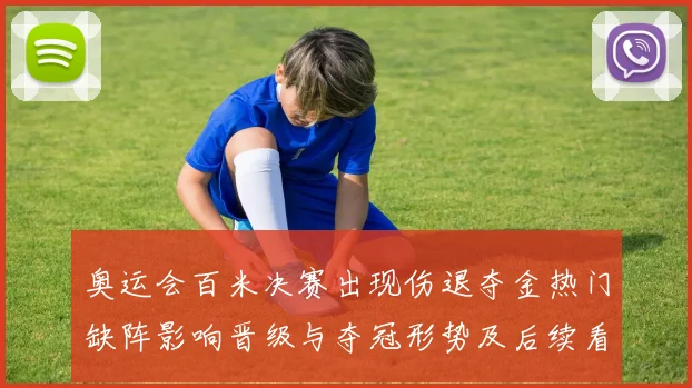 奥运会百米决赛出现伤退夺金热门缺阵影响晋级与夺冠形势及后续看点