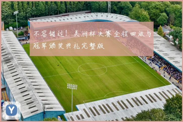 不容错过!美洲杯决赛全程回放与冠军颁奖典礼完整版