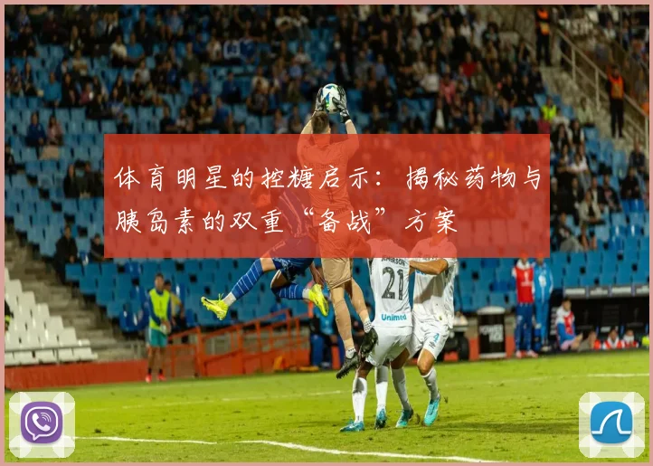 体育明星的控糖启示：揭秘药物与胰岛素的双重“备战”方案