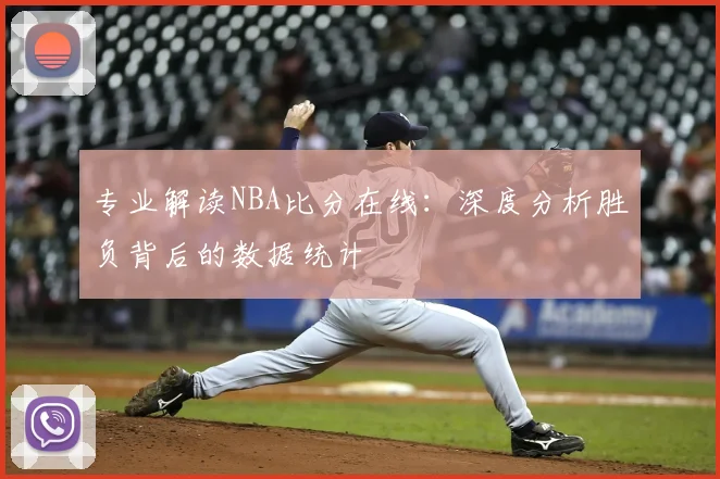专业解读NBA比分在线:深度分析胜负背后的数据统计